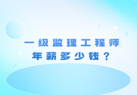 一级监理工程师年薪多少钱？