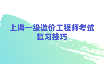 上海一级造价工程师考试复习技巧