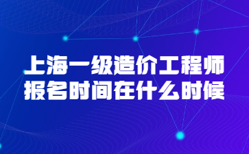 上海一级造价工程师报名时间在什么时候?