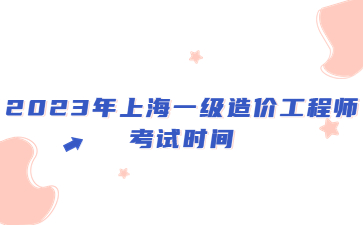 2023年上海一级造价工程师考试时间